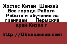 Хостес Китай (Шанхай) - Все города Работа » Работа и обучение за границей   . Пермский край,Кизел г.